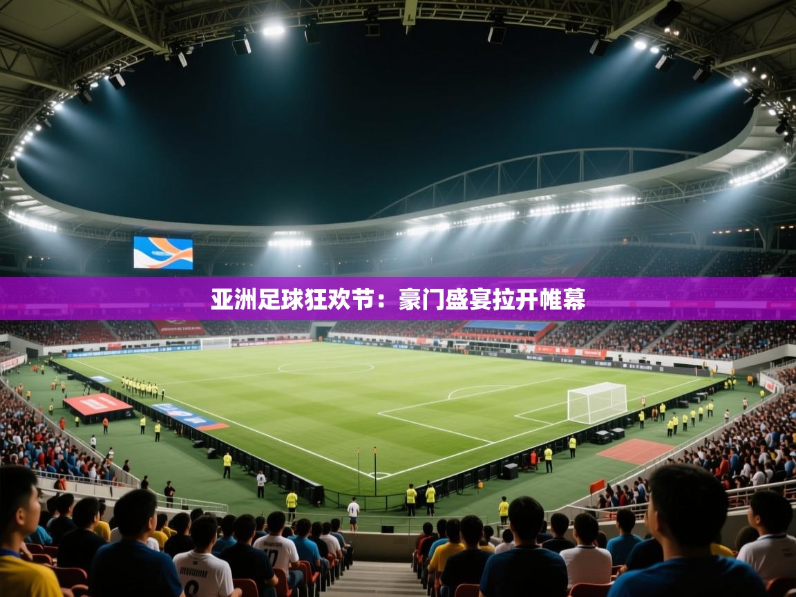 亚洲足球狂欢节:豪门盛宴拉开帷幕 第2张